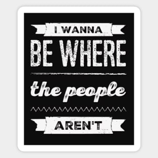 I wanna be where the people aren't funny sayings I don't like people Magnet